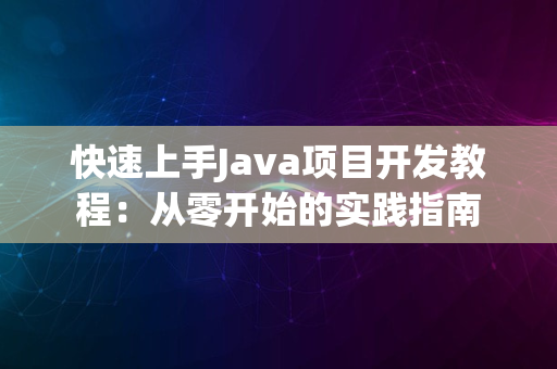 快速上手Java项目开发教程：从零开始的实践指南