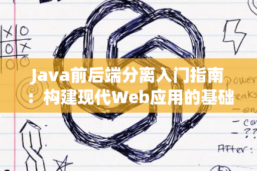 Java前后端分离入门指南：构建现代Web应用的基础架构