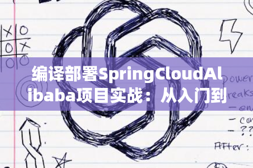 编译部署SpringCloudAlibaba项目实战：从入门到上手