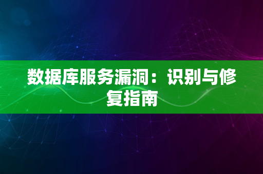 数据库服务漏洞：识别与修复指南