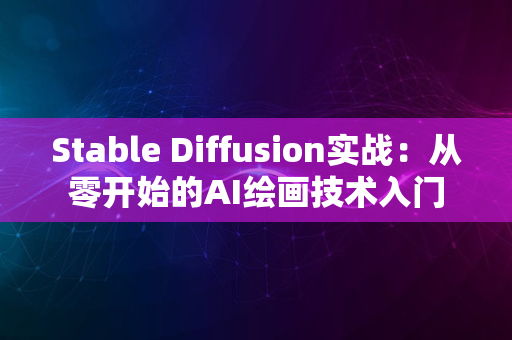 Stable Diffusion实战：从零开始的AI绘画技术入门