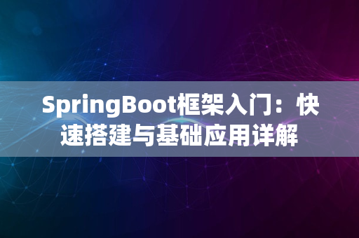 SpringBoot框架入门：快速搭建与基础应用详解