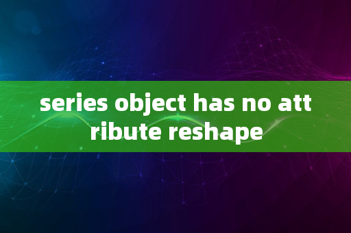 series object has no attribute reshape