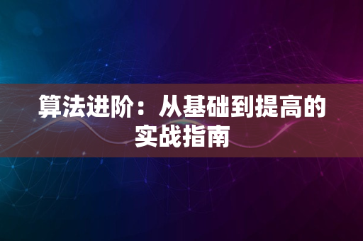 算法进阶：从基础到提高的实战指南