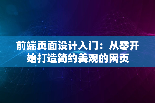 前端页面设计入门：从零开始打造简约美观的网页