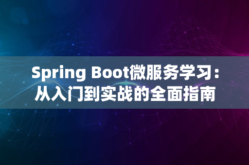 Spring Boot微服务学习：从入门到实战的全面指南