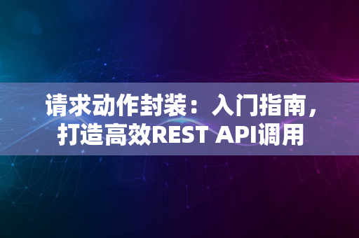 请求动作封装：入门指南，打造高效REST API调用