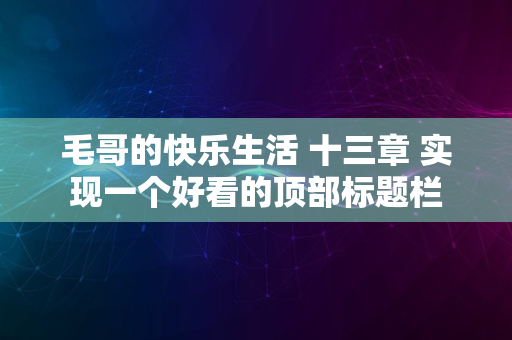 毛哥的快乐生活 十三章 实现一个好看的顶部标题栏