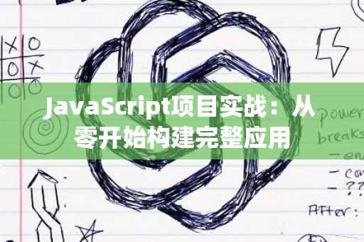 JavaScript项目实战：从零开始构建完整应用