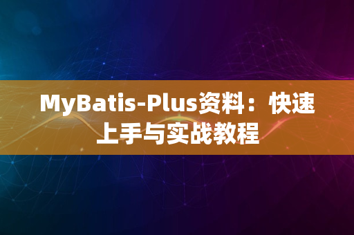 MyBatis-Plus资料：快速上手与实战教程