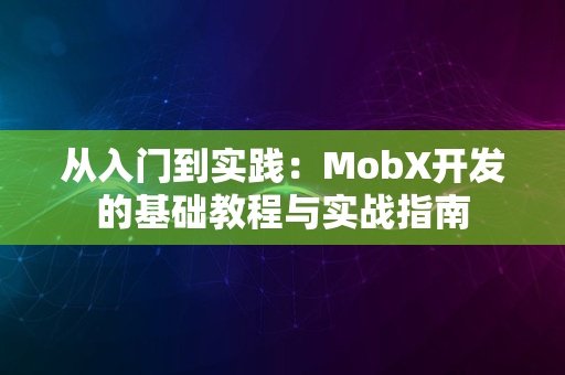 从入门到实践：MobX开发的基础教程与实战指南