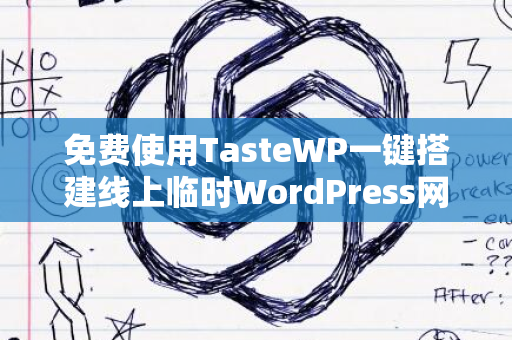 免费使用TasteWP一键搭建线上临时WordPress网站