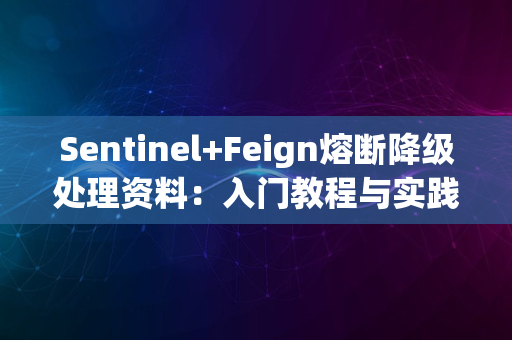 Sentinel+Feign熔断降级处理资料：入门教程与实践