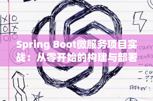 Spring Boot微服务项目实战：从零开始的构建与部署指南