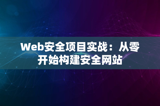 Web安全项目实战：从零开始构建安全网站