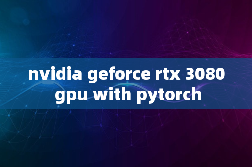 nvidia geforce rtx 3080 gpu with pytorch