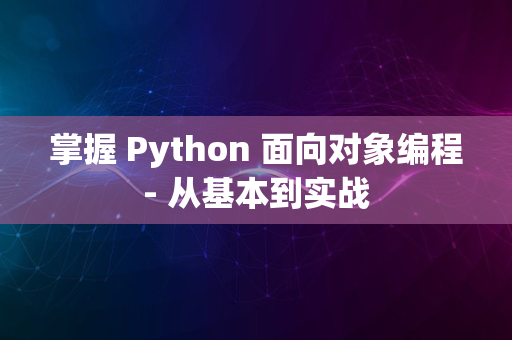 掌握 Python 面向对象编程- 从基本到实战