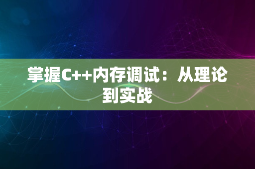 掌握C++内存调试：从理论到实战