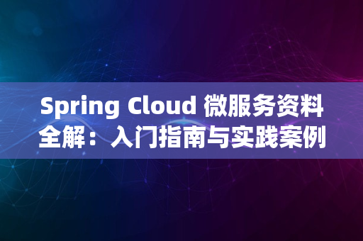 Spring Cloud 微服务资料全解：入门指南与实践案例