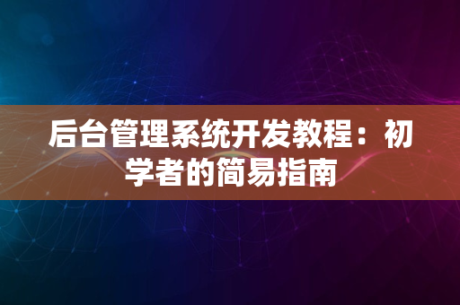 后台管理系统开发教程：初学者的简易指南