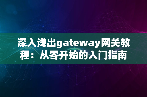 深入浅出gateway网关教程：从零开始的入门指南