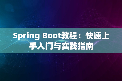 Spring Boot教程：快速上手入门与实践指南