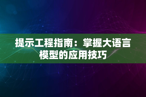 提示工程指南：掌握大语言模型的应用技巧