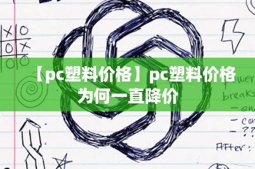 【pc塑料价格】pc塑料价格为何一直降价