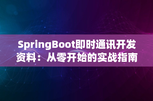 SpringBoot即时通讯开发资料：从零开始的实战指南