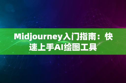 Midjourney入门指南：快速上手AI绘图工具