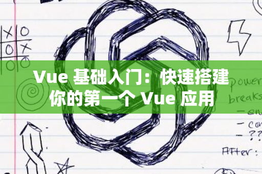 Vue 基础入门：快速搭建你的第一个 Vue 应用