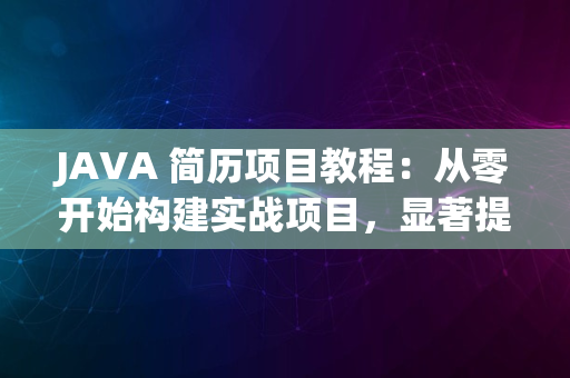 JAVA 简历项目教程：从零开始构建实战项目，显著提升编程技能