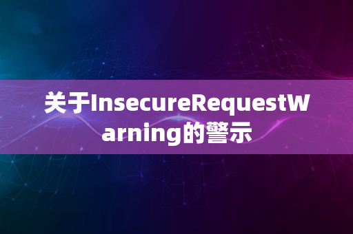 关于InsecureRequestWarning的警示