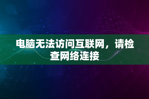 电脑无法访问互联网，请检查网络连接