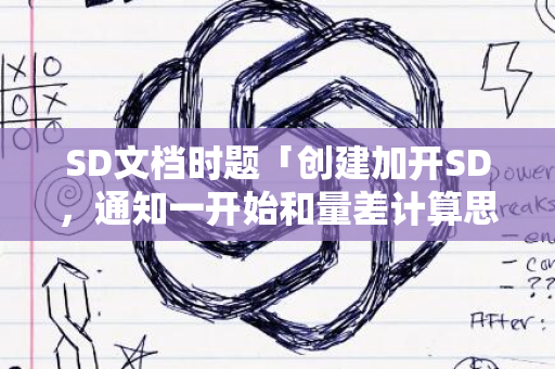 SD文档时题「创建加开SD，通知一开始和量差计算思等再端论」