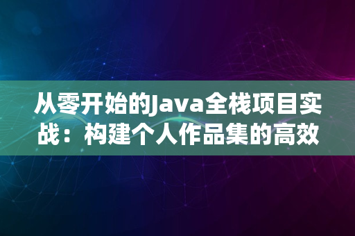 从零开始的Java全栈项目实战：构建个人作品集的高效路径