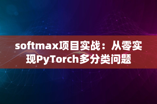 softmax项目实战：从零实现PyTorch多分类问题