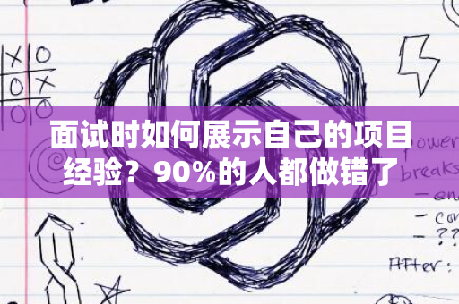 面试时如何展示自己的项目经验？90%的人都做错了