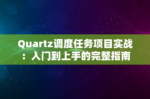 Quartz调度任务项目实战：入门到上手的完整指南