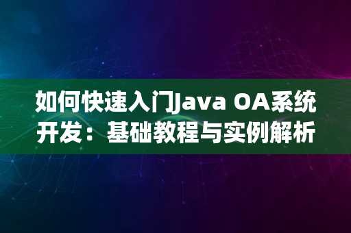 如何快速入门Java OA系统开发：基础教程与实例解析