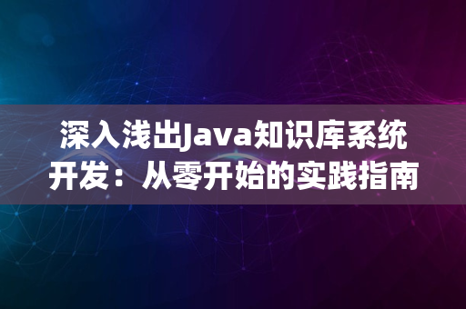 深入浅出Java知识库系统开发：从零开始的实践指南