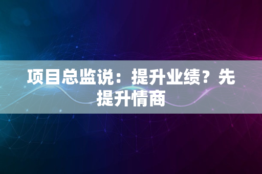 项目总监说：提升业绩？先提升情商