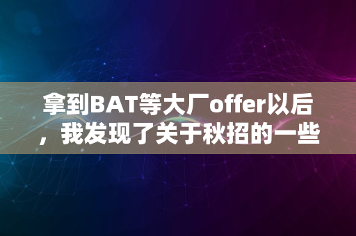 拿到BAT等大厂offer以后，我发现了关于秋招的一些真相