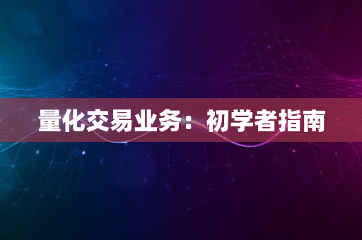 量化交易业务：初学者指南