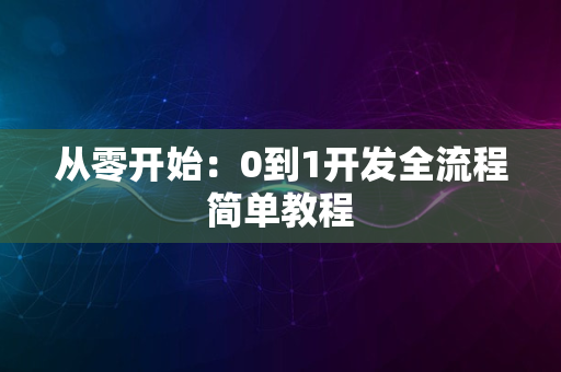 从零开始：0到1开发全流程简单教程