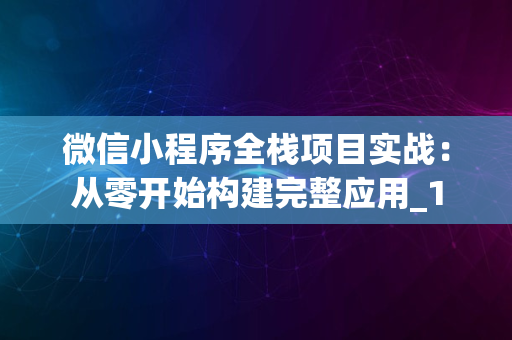 微信小程序全栈项目实战：从零开始构建完整应用_1