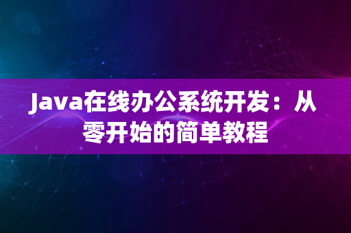 Java在线办公系统开发：从零开始的简单教程