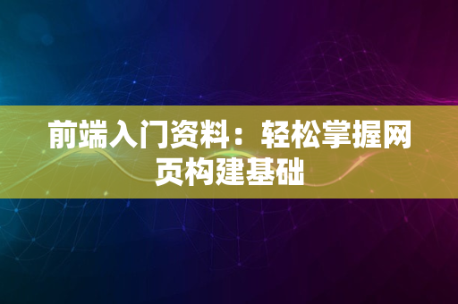 前端入门资料：轻松掌握网页构建基础