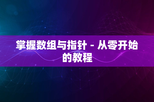 掌握数组与指针 - 从零开始的教程