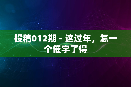 投稿012期 - 这过年，怎一个催字了得